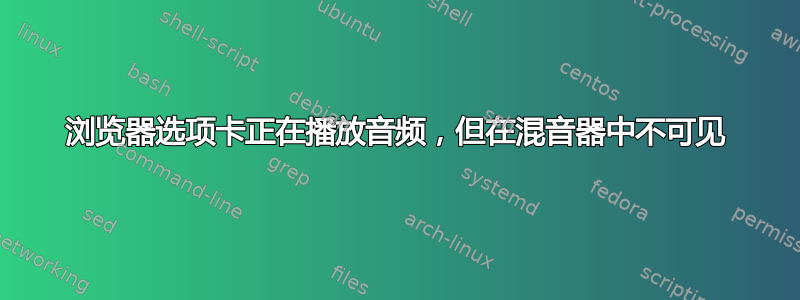 浏览器选项卡正在播放音频，但在混音器中不可见