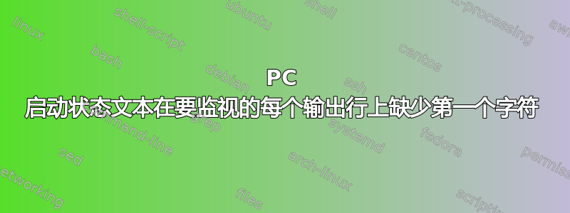 PC 启动状态文本在要监视的每个输出行上缺少第一个字符