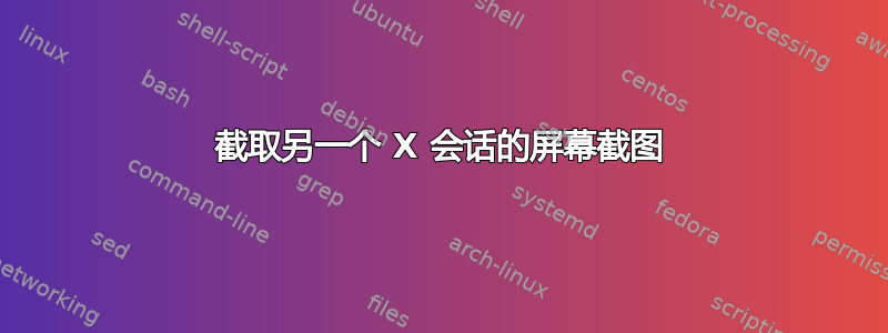 截取另一个 X 会话的屏幕截图