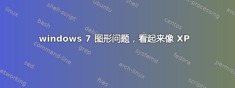 windows 7 图形问题，看起来像 XP 