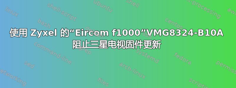 使用 Zyxel 的“Eircom f1000”VMG8324-B10A 阻止三星电视固件更新