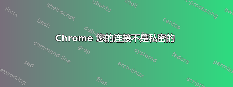 Chrome 您的连接不是私密的