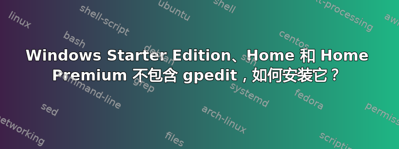 Windows Starter Edition、Home 和 Home Premium 不包含 gpedit，如何安装它？