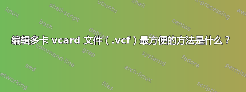 编辑多卡 vcard 文件（.vcf）最方便的方法是什么？