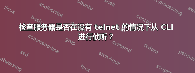 检查服务器是否在没有 telnet 的情况下从 CLI 进行侦听？