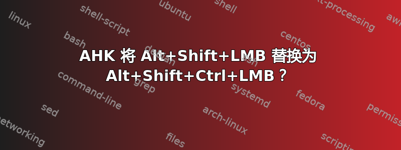 AHK 将 Alt+Shift+LMB 替换为 Alt+Shift+Ctrl+LMB？