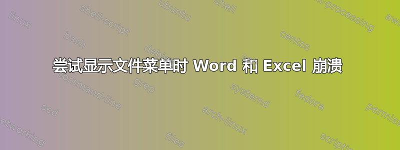 尝试显示文件菜单时 Word 和 Excel 崩溃