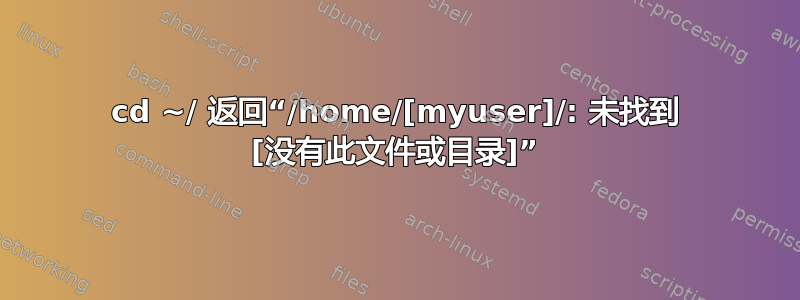 cd ~/ 返回“/home/[myuser]/: 未找到 [没有此文件或目录]”