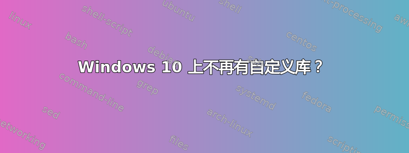 Windows 10 上不再有自定义库？