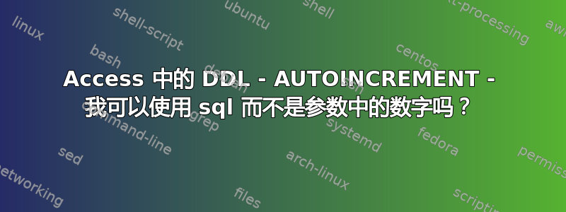 Access 中的 DDL - AUTOINCREMENT - 我可以使用 sql 而不是参数中的数字吗？