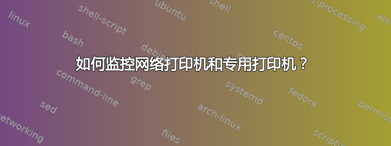 如何监控网络打印机和专用打印机？