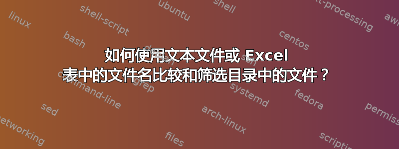 如何使用文本文件或 Excel 表中的文件名比较和筛选目录中的文件？