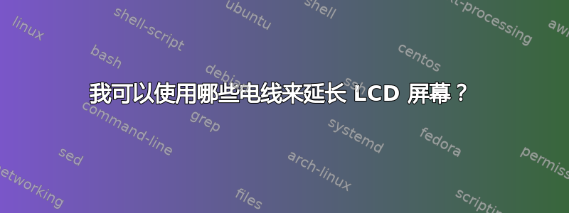 我可以使用哪些电线来延长 LCD 屏幕？