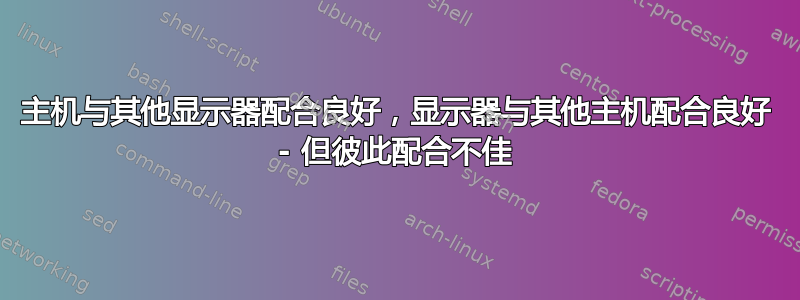 主机与其他显示器配合良好，显示器与其他主机配合良好 - 但彼此配合不佳