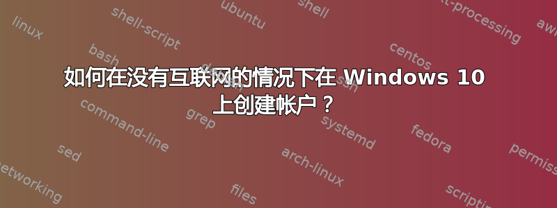 如何在没有互联网的情况下在 Windows 10 上创建帐户？