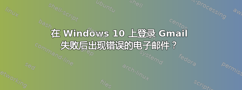 在 Windows 10 上登录 Gmail 失败后出现错误的电子邮件？