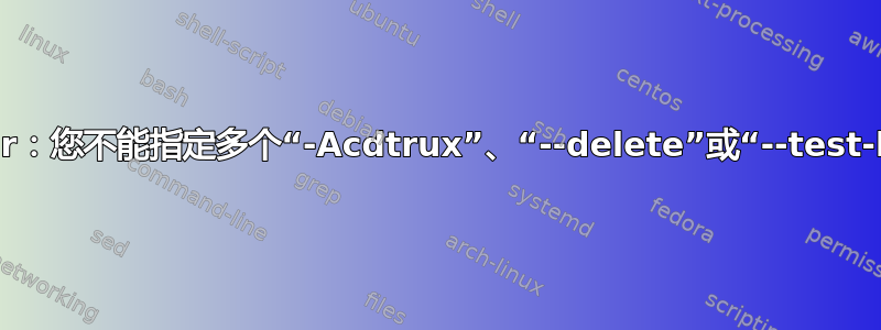 LINUX：tar：您不能指定多个“-Acdtrux”、“--delete”或“--test-label”选项