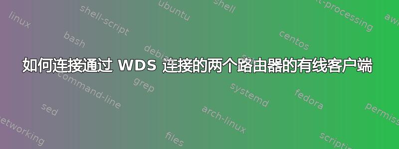 如何连接通过 WDS 连接的两个路由器的有线客户端