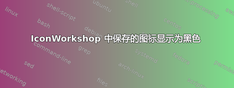 IconWorkshop 中保存的图标显示为黑色