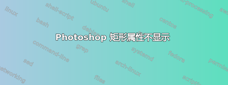 Photoshop 矩形属性不显示