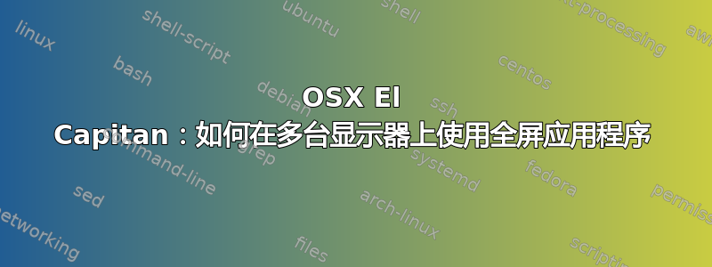 OSX El Capitan：如何在多台显示器上使用全屏应用程序