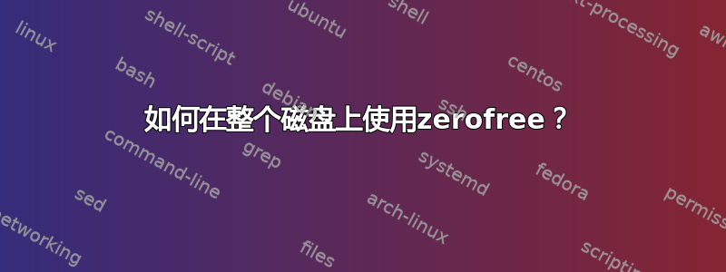 如何在整个磁盘上使用zerofree？