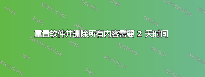 重置软件并删除所有内容需要 2 天时间