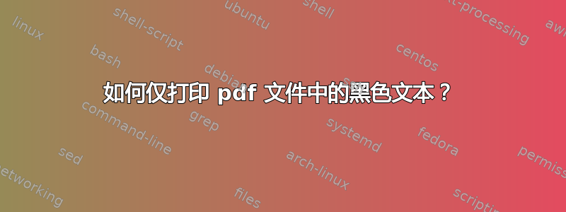 如何仅打印 pdf 文件中的黑色文本？