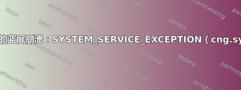 可怕的蓝屏崩溃：SYSTEM_SERVICE_EXCEPTION（cng.sys）