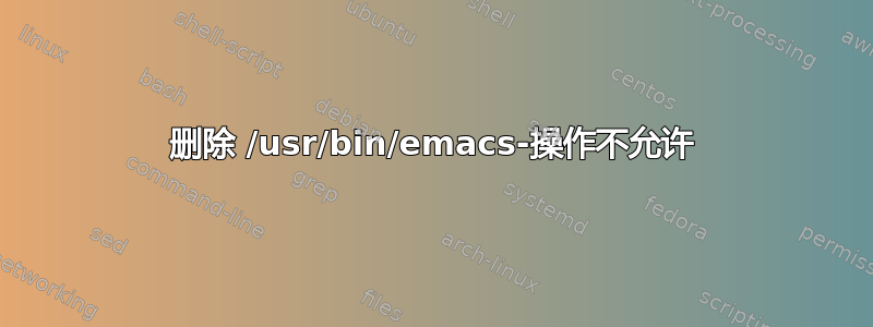 删除 /usr/bin/emacs-操作不允许