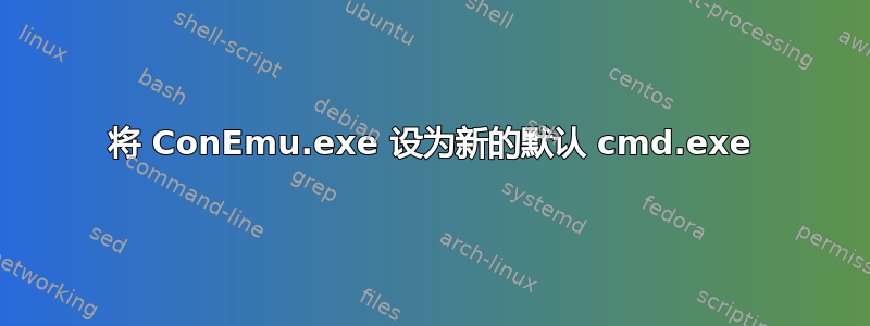 将 ConEmu.exe 设为新的默认 cmd.exe