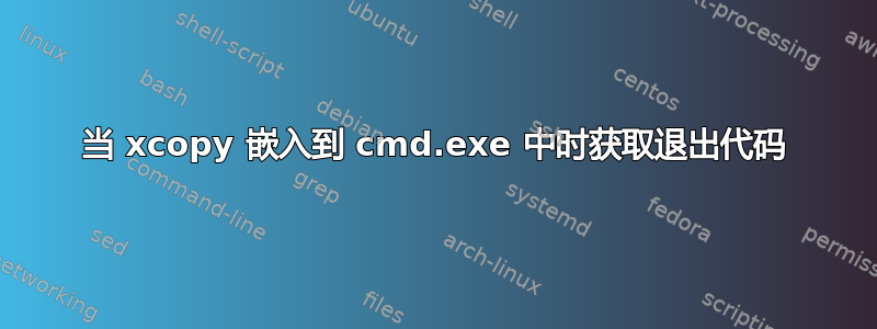 当 xcopy 嵌入到 cmd.exe 中时获取退出代码