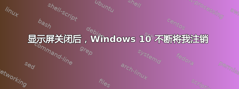 显示屏关闭后，Windows 10 不断将我注销