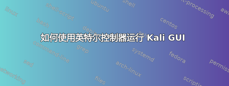 如何使用英特尔控制器运行 Kali GUI