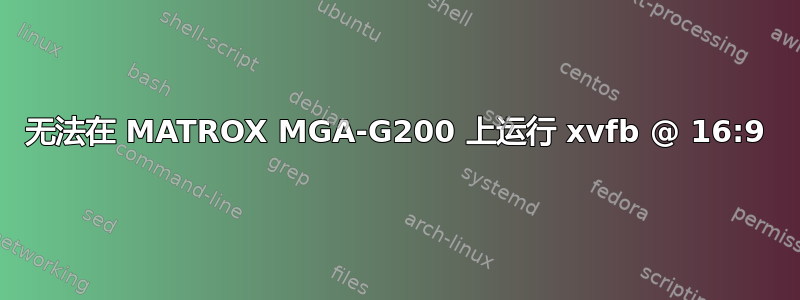 无法在 MATROX MGA-G200 上运行 xvfb @ 16:9