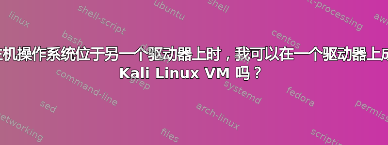 当我的主机操作系统位于另一个驱动器上时，我可以在一个驱动器上成功运行 Kali Linux VM 吗？