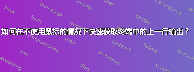 如何在不使用鼠标的情况下快速获取终端中的上一行输出？