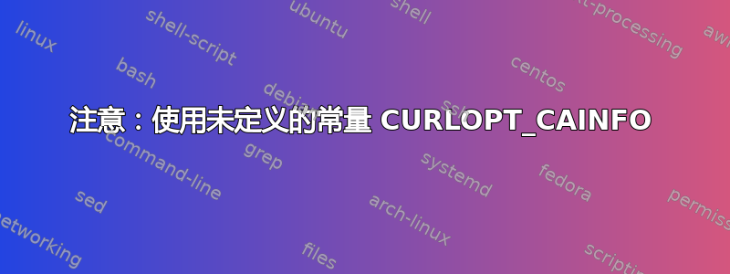 注意：使用未定义的常量 CURLOPT_CAINFO