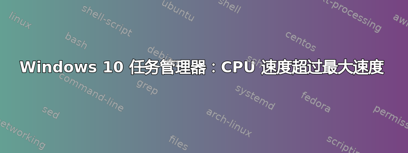 Windows 10 任务管理器：CPU 速度超过最大速度