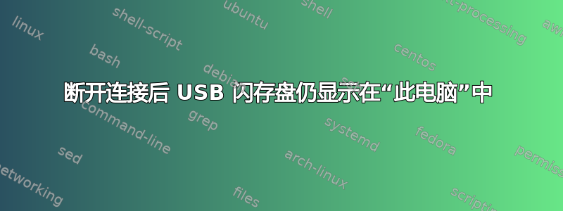 断开连接后 USB 闪存盘仍显示在“此电脑”中