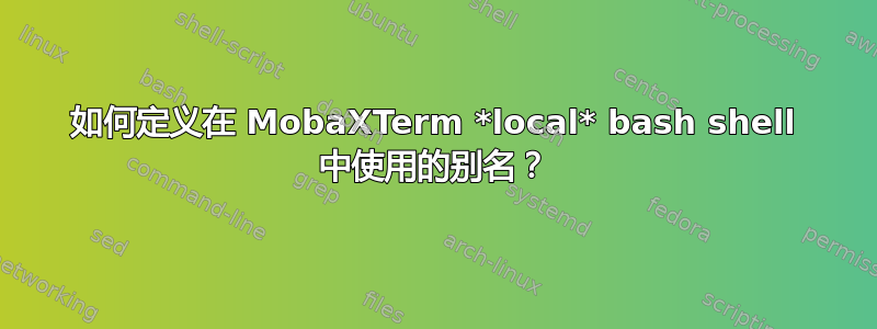 如何定义在 MobaXTerm *local* bash shell 中使用的别名？