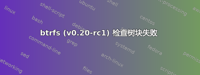 btrfs (v0.20-rc1) 检查树块失败