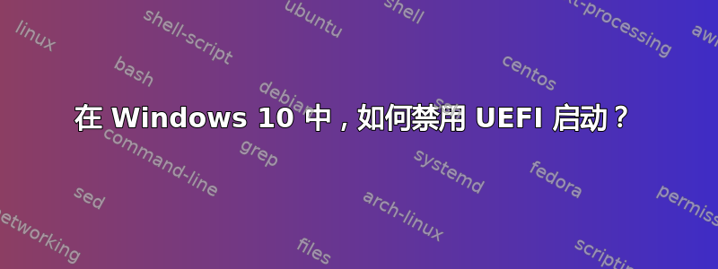 在 Windows 10 中，如何禁用 UEFI 启动？