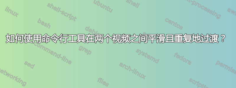 如何使用命令行工具在两个视频之间平滑且重复地过渡？