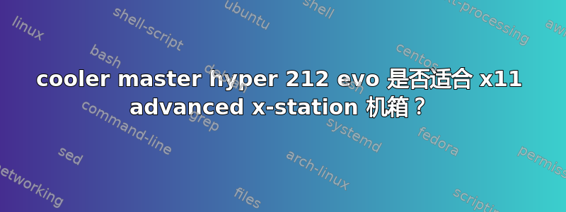 cooler master hyper 212 evo 是否适合 x11 advanced x-station 机箱？