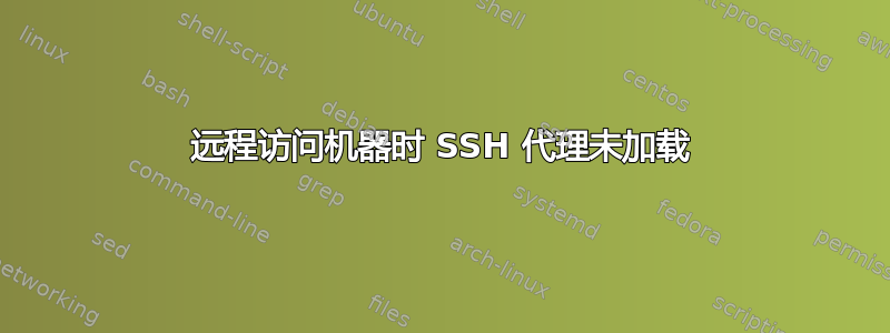 远程访问机器时 SSH 代理未加载