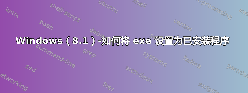 Windows（8.1）-如何将 exe 设置为已安装程序