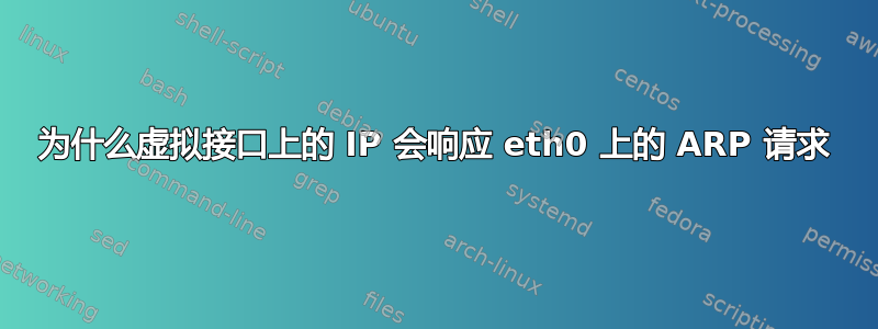 为什么虚拟接口上的 IP 会响应 eth0 上的 ARP 请求