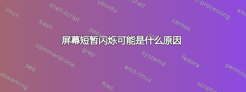 屏幕短暂闪烁可能是什么原因