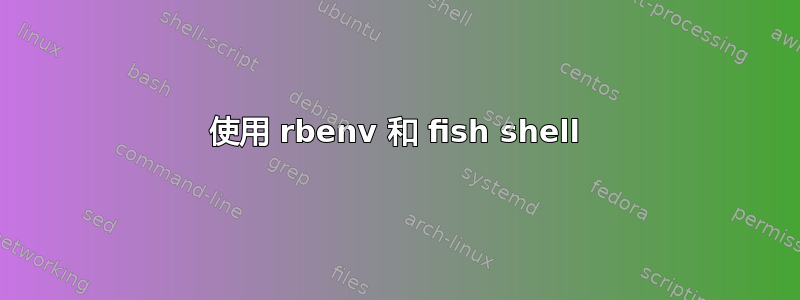 使用 rbenv 和 fish shell